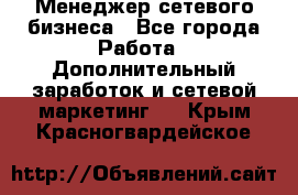 Менеджер сетевого бизнеса - Все города Работа » Дополнительный заработок и сетевой маркетинг   . Крым,Красногвардейское